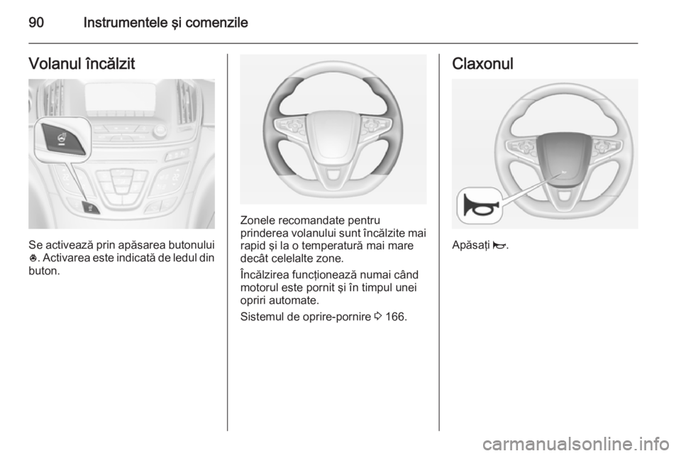 OPEL INSIGNIA 2015 Manual de utilizare (in Romanian) 90Instrumentele şi comenzileVolanul încălzit
Se activează prin apăsarea butonului* . Activarea este indicată de ledul din
buton.
Zonele recomandate pentru
prinderea volanului sunt încălzite ma OPEL INSIGNIA 2015 Manual de utilizare (in Romanian) 90Instrumentele şi comenzileVolanul încălzit
Se activează prin apăsarea butonului* . Activarea este indicată de ledul din
buton.
Zonele recomandate pentru
prinderea volanului sunt încălzite ma