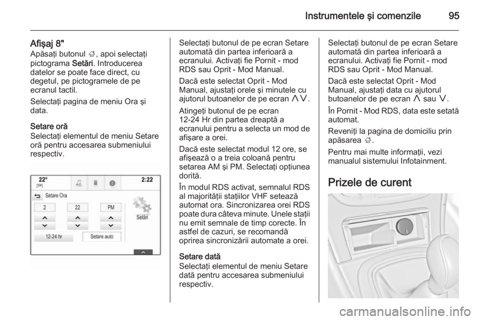 OPEL INSIGNIA 2015 Manual de utilizare (in Romanian) Instrumentele şi comenzile95
Afişaj 8"Apăsaţi butonul ;, apoi selectaţi
pictograma Setări. Introducerea
datelor se poate face direct, cu
degetul, pe pictogramele de pe
ecranul tactil.
Sele OPEL INSIGNIA 2015 Manual de utilizare (in Romanian) Instrumentele şi comenzile95
Afişaj 8"Apăsaţi butonul ;, apoi selectaţi
pictograma Setări. Introducerea
datelor se poate face direct, cu
degetul, pe pictogramele de pe
ecranul tactil.
Sele