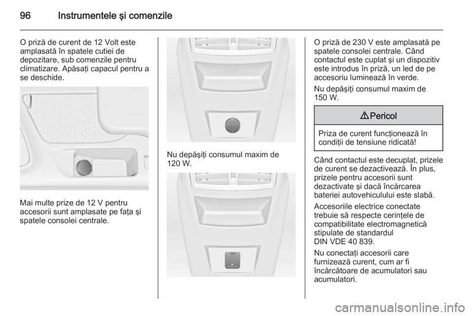 OPEL INSIGNIA 2015 Manual de utilizare (in Romanian) 96Instrumentele şi comenzile
O priză de curent de 12 Volt este
amplasată în spatele cutiei de
depozitare, sub comenzile pentru
climatizare. Apăsaţi capacul pentru a
se deschide.
Mai multe prize OPEL INSIGNIA 2015 Manual de utilizare (in Romanian) 96Instrumentele şi comenzile
O priză de curent de 12 Volt este
amplasată în spatele cutiei de
depozitare, sub comenzile pentru
climatizare. Apăsaţi capacul pentru a
se deschide.
Mai multe prize