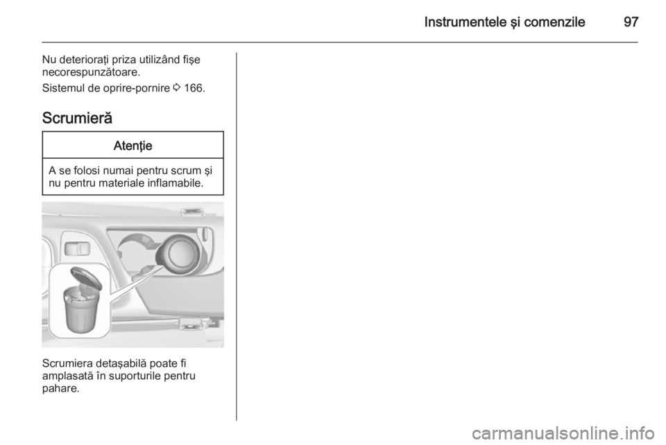 OPEL INSIGNIA 2015 Manual de utilizare (in Romanian) Instrumentele şi comenzile97
Nu deterioraţi priza utilizând fişe
necorespunzătoare.
Sistemul de oprire-pornire 3 166.
ScrumierăAtenţie
A se folosi numai pentru scrum şi
nu pentru materiale in OPEL INSIGNIA 2015 Manual de utilizare (in Romanian) Instrumentele şi comenzile97
Nu deterioraţi priza utilizând fişe
necorespunzătoare.
Sistemul de oprire-pornire 3 166.
ScrumierăAtenţie
A se folosi numai pentru scrum şi
nu pentru materiale in