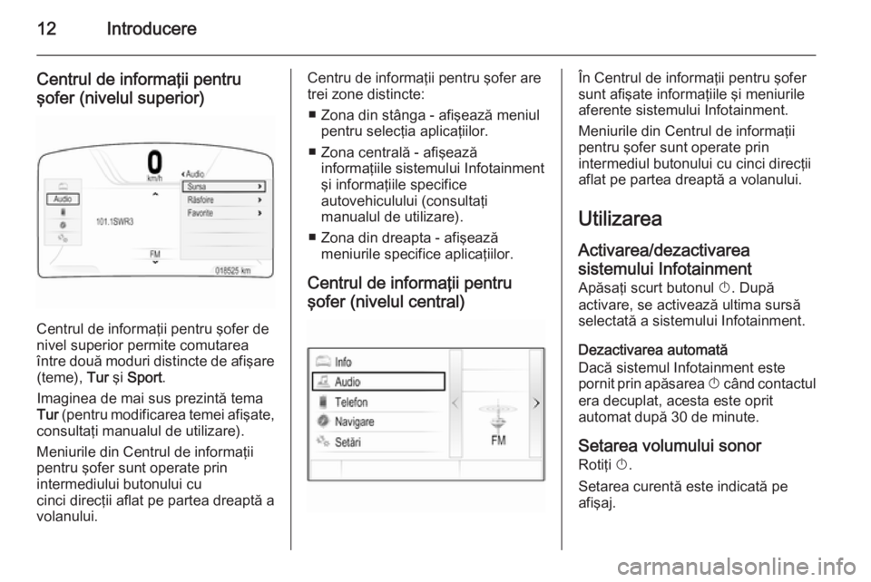 OPEL INSIGNIA 2015.5  Manual pentru sistemul Infotainment (in Romanian) 12Introducere
Centrul de informaţii pentru
şofer (nivelul superior)
Centrul de informaţii pentru şofer de
nivel superior permite comutarea
între două moduri distincte de afişare (teme),  Tur ş