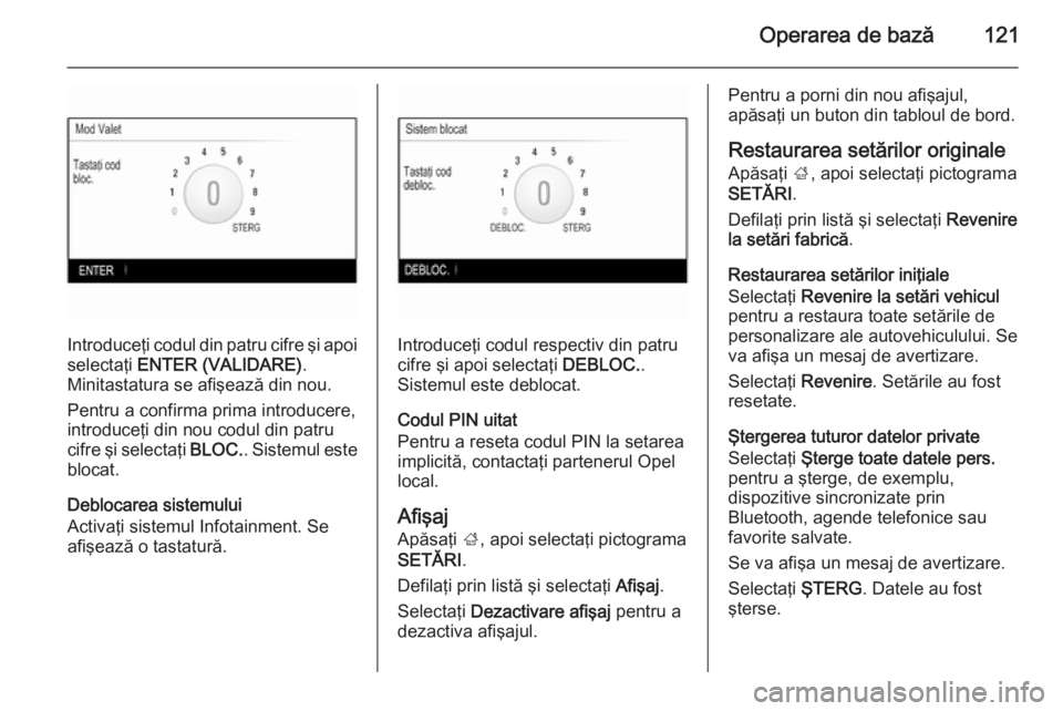 OPEL INSIGNIA 2015.5 Manual pentru sistemul Infotainment (in Romanian) Operarea de bază121
Introduceţi codul din patru cifre şi apoiselectaţi ENTER (VALIDARE) .
Minitastatura se afişează din nou.
Pentru a confirma prima introducere,
introduceţi din nou codul din OPEL INSIGNIA 2015.5 Manual pentru sistemul Infotainment (in Romanian) Operarea de bază121
Introduceţi codul din patru cifre şi apoiselectaţi ENTER (VALIDARE) .
Minitastatura se afişează din nou.
Pentru a confirma prima introducere,
introduceţi din nou codul din