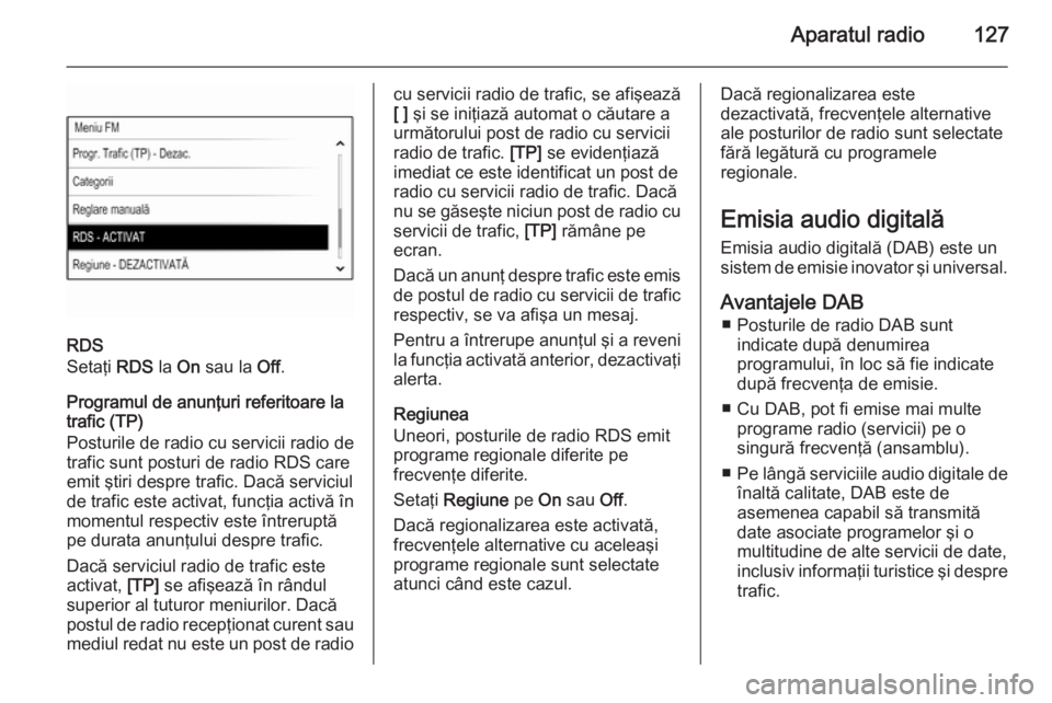 OPEL INSIGNIA 2015.5 Manual pentru sistemul Infotainment (in Romanian) Aparatul radio127
RDS
Setaţi RDS la On sau la Off.
Programul de anunţuri referitoare la
trafic (TP)
Posturile de radio cu servicii radio de
trafic sunt posturi de radio RDS care
emit ştiri despre OPEL INSIGNIA 2015.5 Manual pentru sistemul Infotainment (in Romanian) Aparatul radio127
RDS
Setaţi RDS la On sau la Off.
Programul de anunţuri referitoare la
trafic (TP)
Posturile de radio cu servicii radio de
trafic sunt posturi de radio RDS care
emit ştiri despre