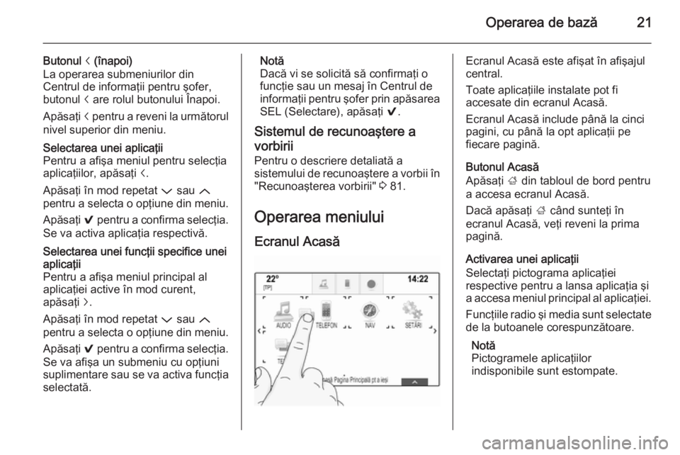 OPEL INSIGNIA 2015.5 Manual pentru sistemul Infotainment (in Romanian) Operarea de bază21
Butonul i (înapoi)
La operarea submeniurilor din
Centrul de informaţii pentru şofer,
butonul i are rolul butonului Înapoi.
Apăsaţi i pentru a reveni la următorul
nivel sup OPEL INSIGNIA 2015.5 Manual pentru sistemul Infotainment (in Romanian) Operarea de bază21
Butonul i (înapoi)
La operarea submeniurilor din
Centrul de informaţii pentru şofer,
butonul i are rolul butonului Înapoi.
Apăsaţi i pentru a reveni la următorul
nivel sup