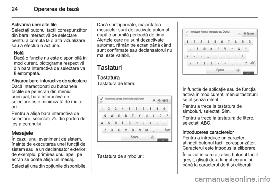 OPEL INSIGNIA 2015.5 Manual pentru sistemul Infotainment (in Romanian) 24Operarea de bază
Activarea unei alte file
Selectaţi butonul tactil corespunzător
din bara interactivă de selectare
pentru a comuta la o altă vizualizare
sau a efectua o acţiune.
Notă
Dacă o OPEL INSIGNIA 2015.5 Manual pentru sistemul Infotainment (in Romanian) 24Operarea de bază
Activarea unei alte file
Selectaţi butonul tactil corespunzător
din bara interactivă de selectare
pentru a comuta la o altă vizualizare
sau a efectua o acţiune.
Notă
Dacă o