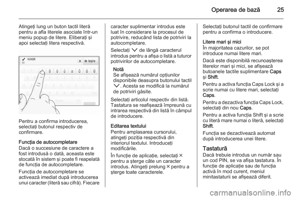 OPEL INSIGNIA 2015.5 Manual pentru sistemul Infotainment (in Romanian) Operarea de bază25
Atingeţi lung un buton tactil literă
pentru a afla literele asociate într-un
meniu popup de litere. Eliberaţi şi
apoi selectaţi litera respectivă.
Pentru a confirma introduc OPEL INSIGNIA 2015.5 Manual pentru sistemul Infotainment (in Romanian) Operarea de bază25
Atingeţi lung un buton tactil literă
pentru a afla literele asociate într-un
meniu popup de litere. Eliberaţi şi
apoi selectaţi litera respectivă.
Pentru a confirma introduc