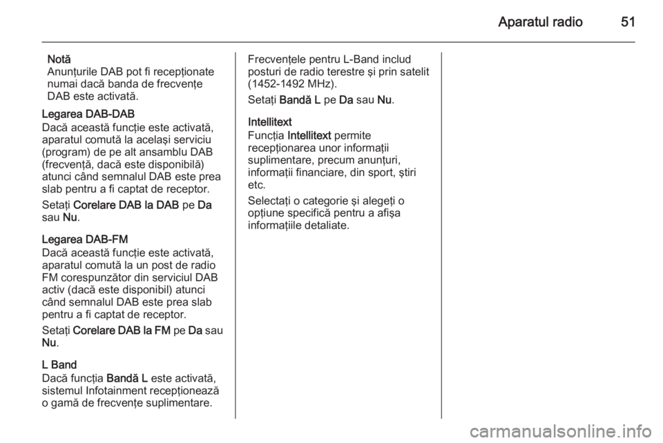 OPEL INSIGNIA 2015.5 Manual pentru sistemul Infotainment (in Romanian) Aparatul radio51
Notă
Anunţurile DAB pot fi recepţionate
numai dacă banda de frecvenţe
DAB este activată.
Legarea DAB-DAB
Dacă această funcţie este activată, aparatul comută la acelaşi ser OPEL INSIGNIA 2015.5 Manual pentru sistemul Infotainment (in Romanian) Aparatul radio51
Notă
Anunţurile DAB pot fi recepţionate
numai dacă banda de frecvenţe
DAB este activată.
Legarea DAB-DAB
Dacă această funcţie este activată, aparatul comută la acelaşi ser