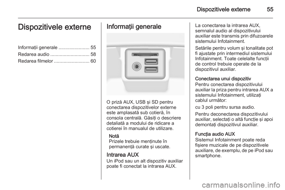 OPEL INSIGNIA 2015.5  Manual pentru sistemul Infotainment (in Romanian) Dispozitivele externe55Dispozitivele externeInformaţii generale.......................55
Redarea audio ............................. 58
Redarea filmelor .......................... 60Informaţii gener