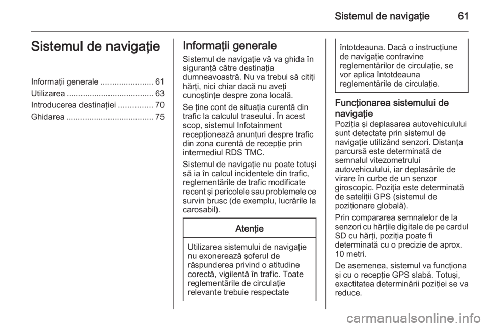 OPEL INSIGNIA 2015.5 Manual pentru sistemul Infotainment (in Romanian) Sistemul de navigaţie61Sistemul de navigaţieInformaţii generale.......................61
Utilizarea ...................................... 63
Introducerea destinaţiei ...............70
Ghidarea .. OPEL INSIGNIA 2015.5 Manual pentru sistemul Infotainment (in Romanian) Sistemul de navigaţie61Sistemul de navigaţieInformaţii generale.......................61
Utilizarea ...................................... 63
Introducerea destinaţiei ...............70
Ghidarea ..