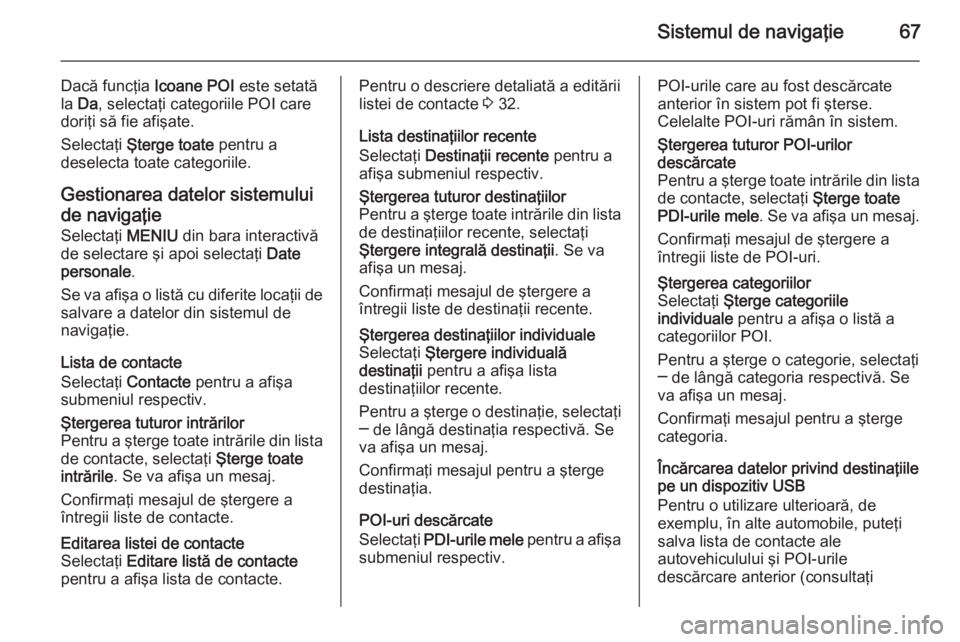 OPEL INSIGNIA 2015.5 Manual pentru sistemul Infotainment (in Romanian) Sistemul de navigaţie67
Dacă funcţia Icoane POI este setată
la Da , selectaţi categoriile POI care
doriţi să fie afişate.
Selectaţi Şterge toate pentru a
deselecta toate categoriile.
Gest OPEL INSIGNIA 2015.5 Manual pentru sistemul Infotainment (in Romanian) Sistemul de navigaţie67
Dacă funcţia Icoane POI este setată
la Da , selectaţi categoriile POI care
doriţi să fie afişate.
Selectaţi Şterge toate pentru a
deselecta toate categoriile.
Gest
