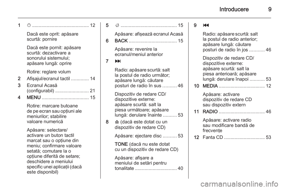 OPEL INSIGNIA 2015.5  Manual pentru sistemul Infotainment (in Romanian) Introducere9
1X........................................... 12
Dacă este oprit: apăsare
scurtă: pornire
Dacă este pornit: apăsare
scurtă: dezactivare a
sonorului sistemului;
apăsare lungă: opri