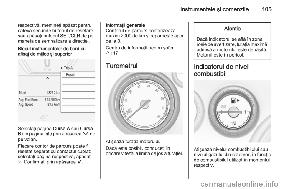 OPEL INSIGNIA 2015.5  Manual de utilizare (in Romanian) Instrumentele şi comenzile105
respectivă, menţineţi apăsat pentru
câteva secunde butonul de resetare
sau apăsaţi butonul  SET/CLR de pe
maneta de semnalizare a direcţiei.Blocul instrumentelor