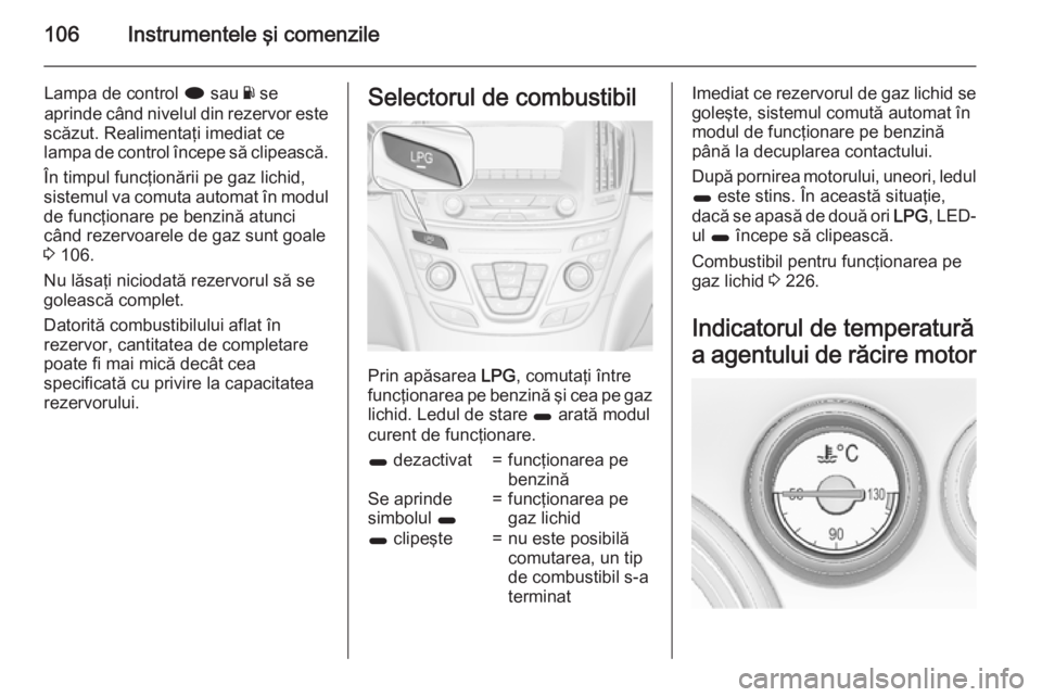 OPEL INSIGNIA 2015.5  Manual de utilizare (in Romanian) 106Instrumentele şi comenzile
Lampa de control i sau  Y se
aprinde când nivelul din rezervor este
scăzut. Realimentaţi imediat ce
lampa de control începe să clipească.
În timpul funcţionării