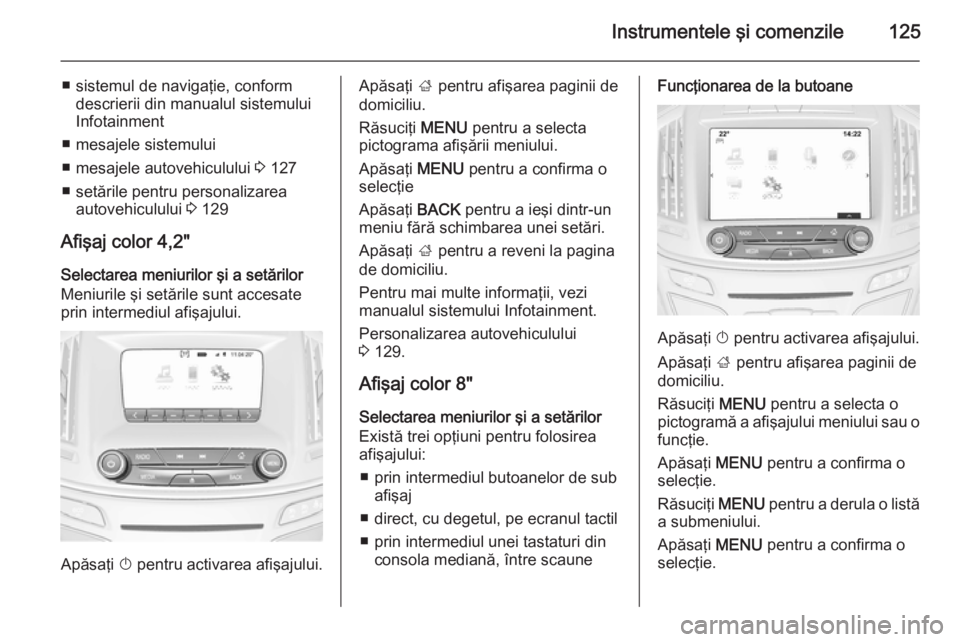 OPEL INSIGNIA 2015.5  Manual de utilizare (in Romanian) Instrumentele şi comenzile125
■ sistemul de navigaţie, conformdescrierii din manualul sistemului
Infotainment
■ mesajele sistemului
■ mesajele autovehiculului  3 127
■ setările pentru perso