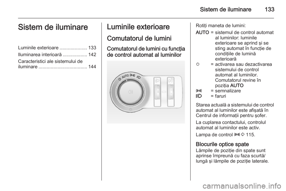 OPEL INSIGNIA 2015.5 Manual de utilizare (in Romanian) Sistem de iluminare133Sistem de iluminareLuminile exterioare....................133
Iluminarea interioară ..................142
Caracteristici ale sistemului de
iluminare ............................ OPEL INSIGNIA 2015.5 Manual de utilizare (in Romanian) Sistem de iluminare133Sistem de iluminareLuminile exterioare....................133
Iluminarea interioară ..................142
Caracteristici ale sistemului de
iluminare ............................