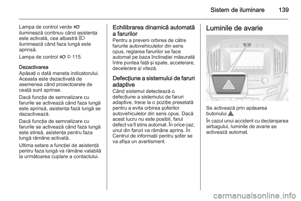 OPEL INSIGNIA 2015.5  Manual de utilizare (in Romanian) Sistem de iluminare139
Lampa de control verde l
iluminează continuu când asistenţa este activată, cea albastră  7
iluminează când faza lungă este
aprinsă.
Lampa de control  l 3  115.
Dezactiv