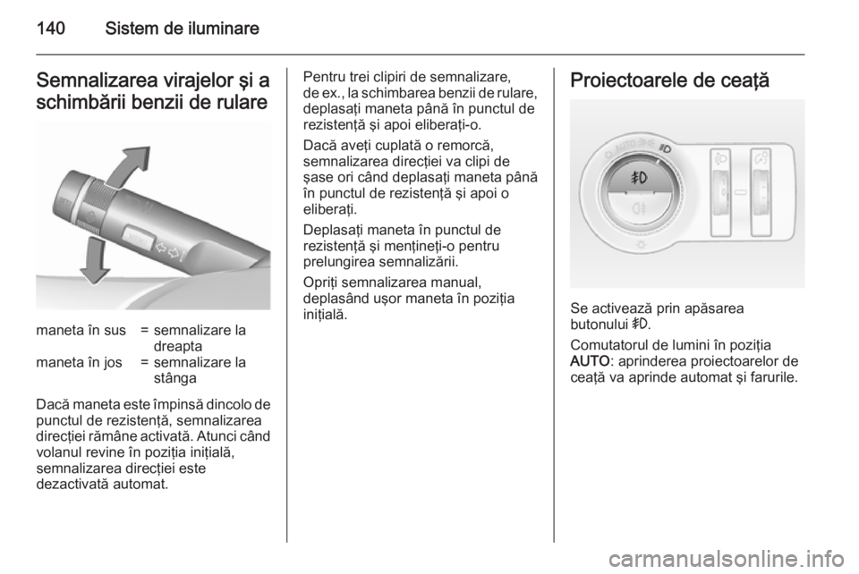 OPEL INSIGNIA 2015.5 Manual de utilizare (in Romanian) 140Sistem de iluminareSemnalizarea virajelor şi a
schimbării benzii de rularemaneta în sus=semnalizare la
dreaptamaneta în jos=semnalizare la
stânga
Dacă maneta este împinsă dincolo de
punctul OPEL INSIGNIA 2015.5 Manual de utilizare (in Romanian) 140Sistem de iluminareSemnalizarea virajelor şi a
schimbării benzii de rularemaneta în sus=semnalizare la
dreaptamaneta în jos=semnalizare la
stânga
Dacă maneta este împinsă dincolo de
punctul