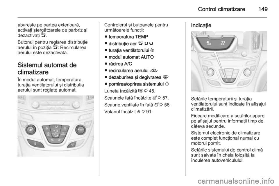 OPEL INSIGNIA 2015.5 Manual de utilizare (in Romanian) Control climatizare149
abureşte pe partea exterioară,
activaţi ştergătoarele de parbriz şi
dezactivaţi l.
Butonul pentru reglarea distribuţiei
aerului în poziţia l: Recircularea
aerului es OPEL INSIGNIA 2015.5 Manual de utilizare (in Romanian) Control climatizare149
abureşte pe partea exterioară,
activaţi ştergătoarele de parbriz şi
dezactivaţi l.
Butonul pentru reglarea distribuţiei
aerului în poziţia l: Recircularea
aerului es