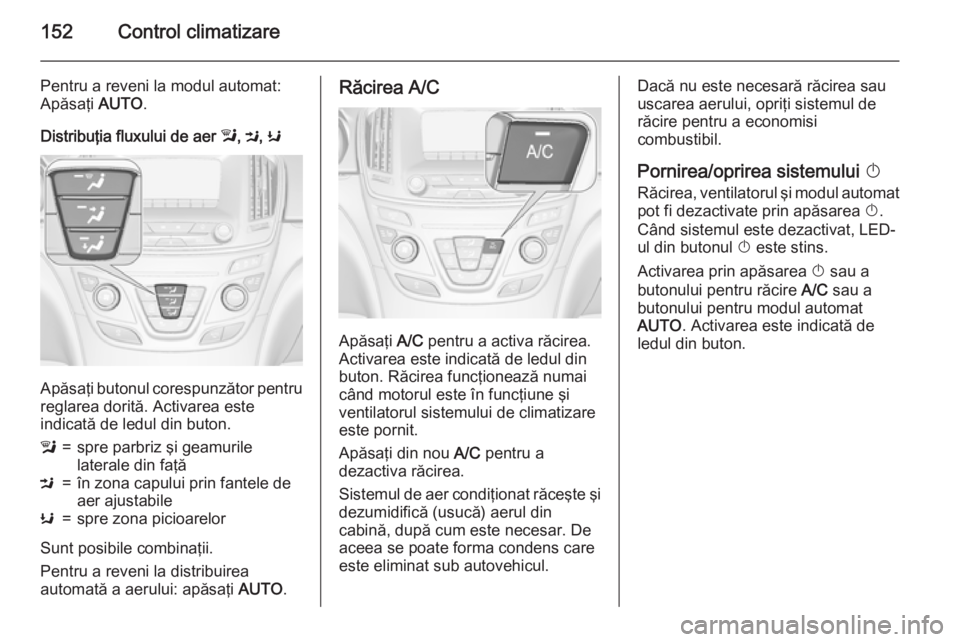 OPEL INSIGNIA 2015.5 Manual de utilizare (in Romanian) 152Control climatizare
Pentru a reveni la modul automat:
Apăsaţi AUTO.
Distribuţia fluxului de aer l, M , K
Apăsaţi butonul corespunzător pentru
reglarea dorită. Activarea este
indicată de l OPEL INSIGNIA 2015.5 Manual de utilizare (in Romanian) 152Control climatizare
Pentru a reveni la modul automat:
Apăsaţi AUTO.
Distribuţia fluxului de aer l, M , K
Apăsaţi butonul corespunzător pentru
reglarea dorită. Activarea este
indicată de l