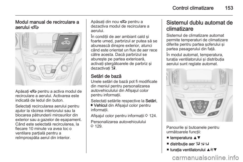 OPEL INSIGNIA 2015.5 Manual de utilizare (in Romanian) Control climatizare153
Modul manual de recirculare a
aerului 4
Apăsaţi 4 pentru a activa modul de
recirculare a aerului. Activarea este
indicată de ledul din buton.
Selectaţi recircularea aerului OPEL INSIGNIA 2015.5 Manual de utilizare (in Romanian) Control climatizare153
Modul manual de recirculare a
aerului 4
Apăsaţi 4 pentru a activa modul de
recirculare a aerului. Activarea este
indicată de ledul din buton.
Selectaţi recircularea aerului