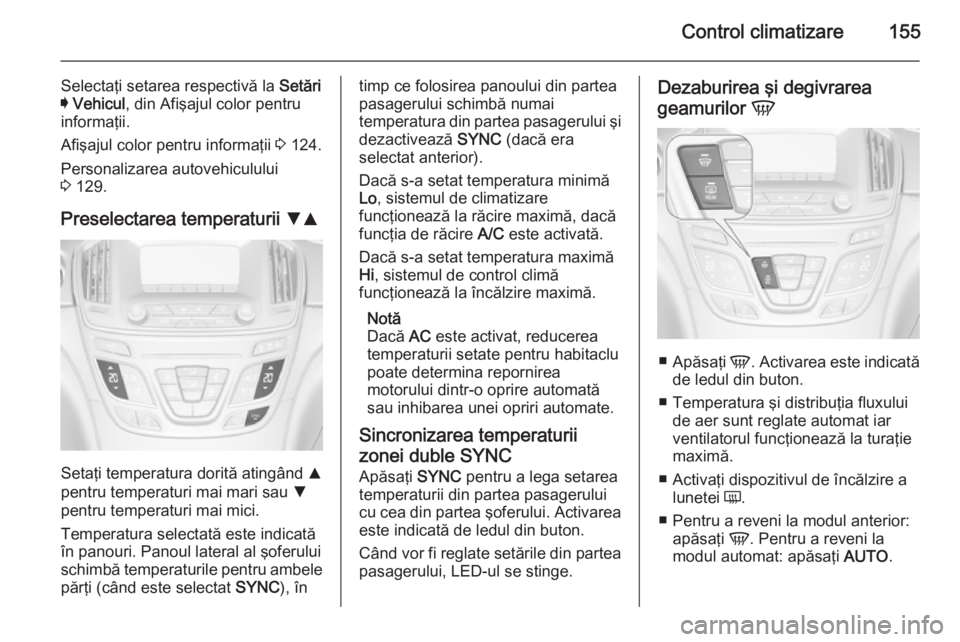 OPEL INSIGNIA 2015.5 Manual de utilizare (in Romanian) Control climatizare155
Selectaţi setarea respectivă la Setări
I Vehicul , din Afişajul color pentru
informaţii.
Afişajul color pentru informaţii 3 124.
Personalizarea autovehiculului
3 129.
OPEL INSIGNIA 2015.5 Manual de utilizare (in Romanian) Control climatizare155
Selectaţi setarea respectivă la Setări
I Vehicul , din Afişajul color pentru
informaţii.
Afişajul color pentru informaţii 3 124.
Personalizarea autovehiculului
3 129.