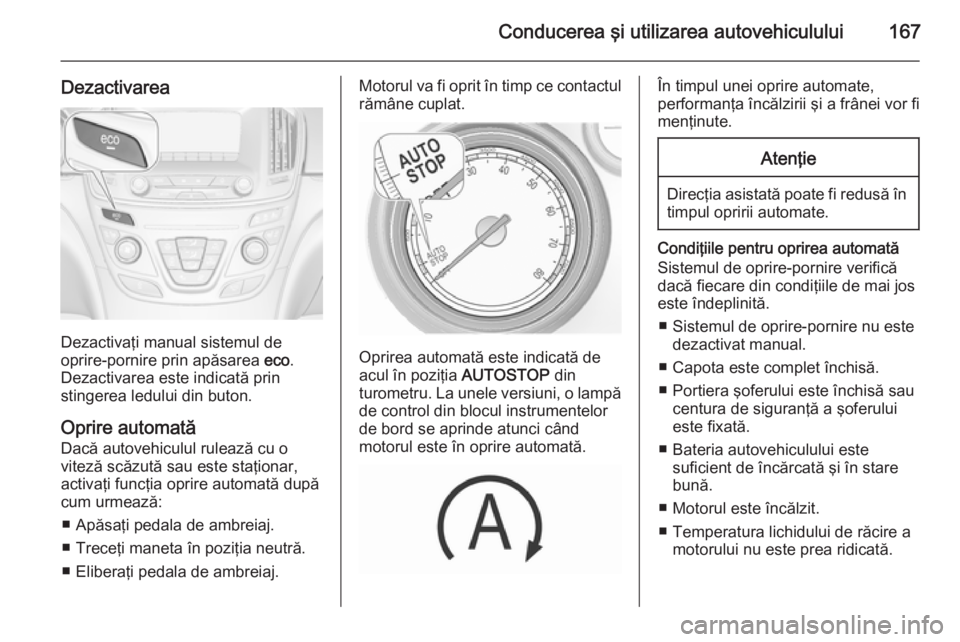 OPEL INSIGNIA 2015.5 Manual de utilizare (in Romanian) Conducerea şi utilizarea autovehiculului167
Dezactivarea
Dezactivaţi manual sistemul de
oprire-pornire prin apăsarea eco.
Dezactivarea este indicată prin
stingerea ledului din buton.
Oprire autom OPEL INSIGNIA 2015.5 Manual de utilizare (in Romanian) Conducerea şi utilizarea autovehiculului167
Dezactivarea
Dezactivaţi manual sistemul de
oprire-pornire prin apăsarea eco.
Dezactivarea este indicată prin
stingerea ledului din buton.
Oprire autom