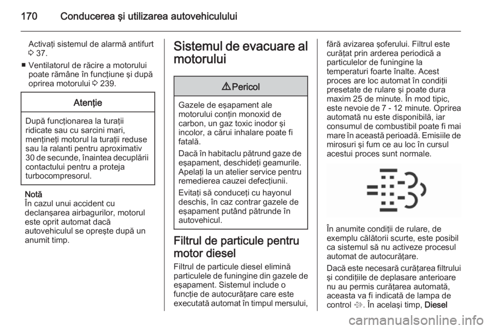 OPEL INSIGNIA 2015.5  Manual de utilizare (in Romanian) 170Conducerea şi utilizarea autovehiculului
Activaţi sistemul de alarmă antifurt
3  37.
■ Ventilatorul de răcire a motorului poate rămâne în funcţiune şi după
oprirea motorului  3 239.Aten