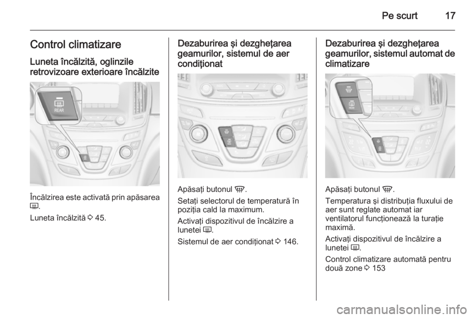 OPEL INSIGNIA 2015.5  Manual de utilizare (in Romanian) Pe scurt17Control climatizare
Luneta încălzită, oglinzile retrovizoare exterioare încălzite
Încălzirea este activată prin apăsarea
Ü .
Luneta încălzită  3 45.
Dezaburirea şi dezgheţarea