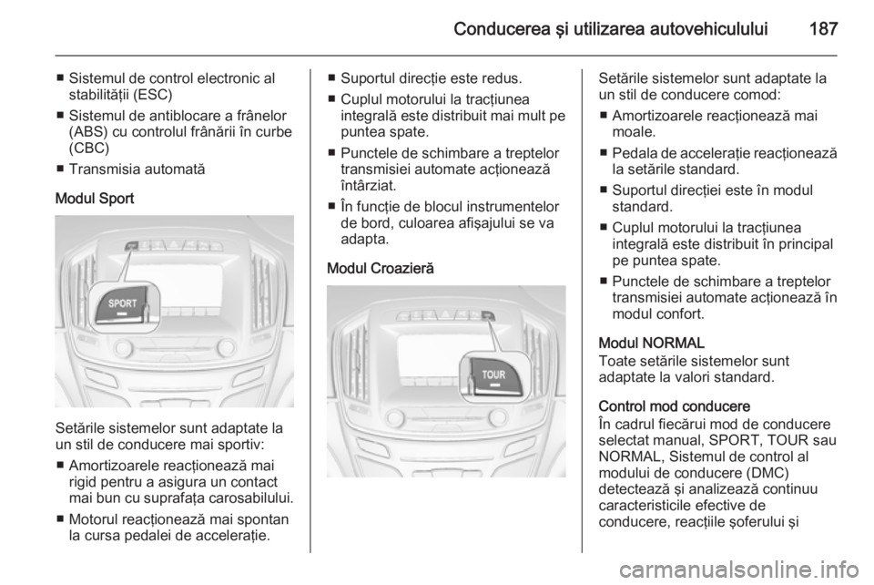 OPEL INSIGNIA 2015.5 Manual de utilizare (in Romanian) Conducerea şi utilizarea autovehiculului187
■ Sistemul de control electronic alstabilităţii (ESC)
■ Sistemul de antiblocare a frânelor (ABS) cu controlul frânării în curbe
(CBC)
■ Transmi OPEL INSIGNIA 2015.5 Manual de utilizare (in Romanian) Conducerea şi utilizarea autovehiculului187
■ Sistemul de control electronic alstabilităţii (ESC)
■ Sistemul de antiblocare a frânelor (ABS) cu controlul frânării în curbe
(CBC)
■ Transmi