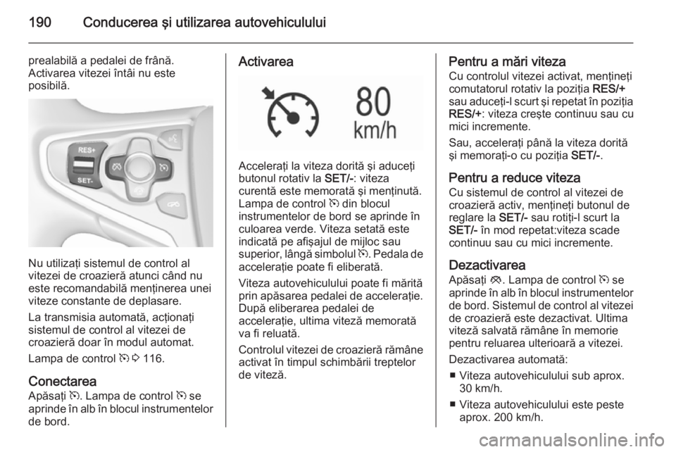 OPEL INSIGNIA 2015.5 Manual de utilizare (in Romanian) 190Conducerea şi utilizarea autovehiculului
prealabilă a pedalei de frână.
Activarea vitezei întâi nu este
posibilă.
Nu utilizaţi sistemul de control al
vitezei de croazieră atunci când nu
e OPEL INSIGNIA 2015.5 Manual de utilizare (in Romanian) 190Conducerea şi utilizarea autovehiculului
prealabilă a pedalei de frână.
Activarea vitezei întâi nu este
posibilă.
Nu utilizaţi sistemul de control al
vitezei de croazieră atunci când nu
e