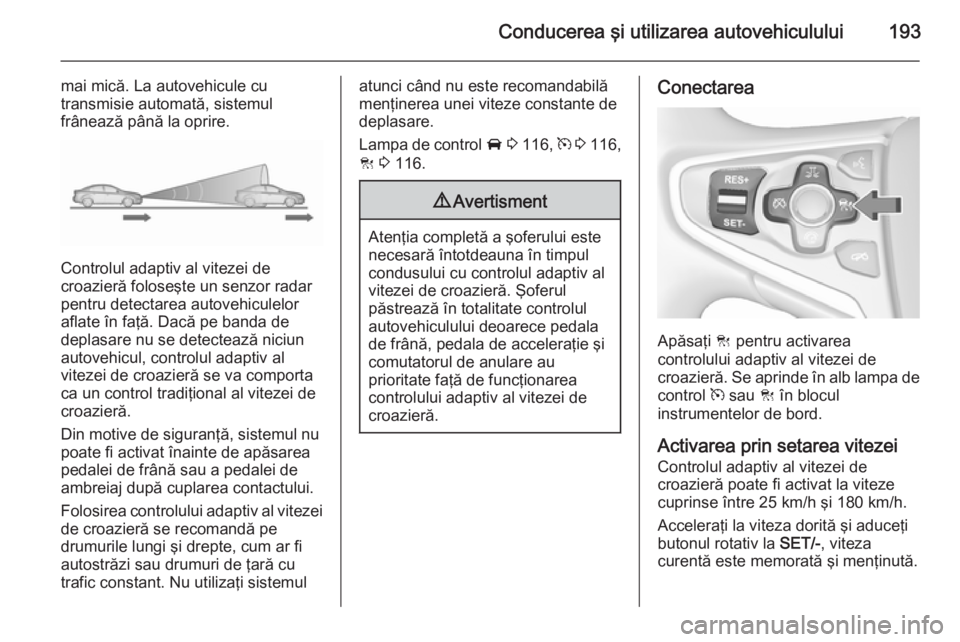 OPEL INSIGNIA 2015.5 Manual de utilizare (in Romanian) Conducerea şi utilizarea autovehiculului193
mai mică. La autovehicule cu
transmisie automată, sistemul
frânează până la oprire.
Controlul adaptiv al vitezei de
croazieră foloseşte un senzor r OPEL INSIGNIA 2015.5 Manual de utilizare (in Romanian) Conducerea şi utilizarea autovehiculului193
mai mică. La autovehicule cu
transmisie automată, sistemul
frânează până la oprire.
Controlul adaptiv al vitezei de
croazieră foloseşte un senzor r