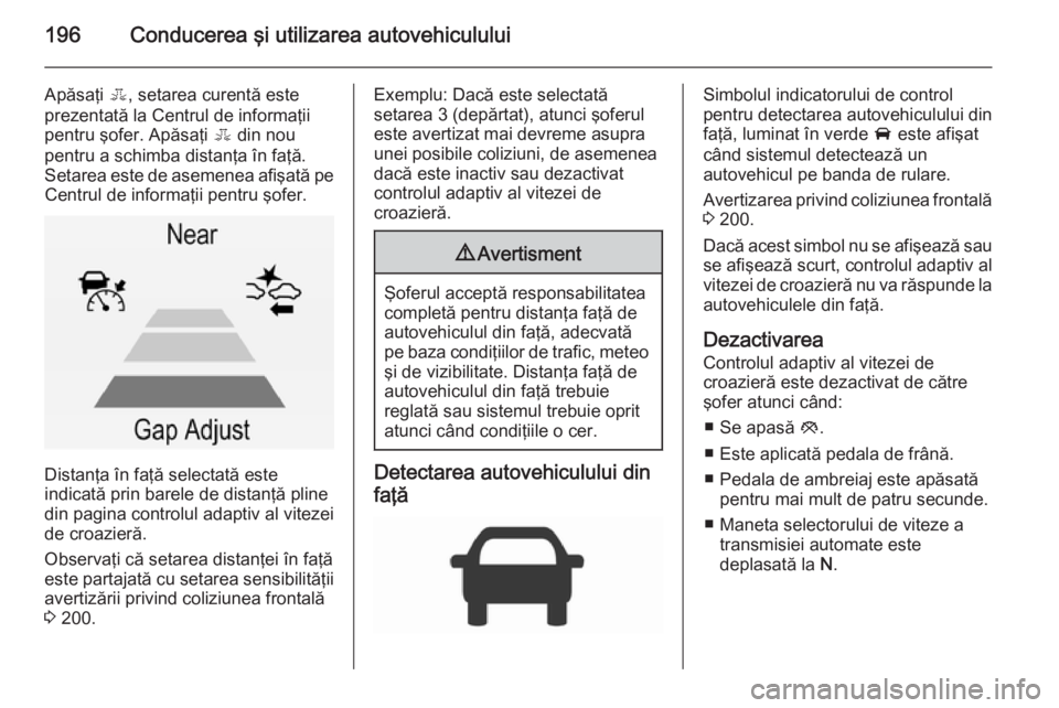 OPEL INSIGNIA 2015.5 Manual de utilizare (in Romanian) 196Conducerea şi utilizarea autovehiculului
Apăsaţi E, setarea curentă este
prezentată la Centrul de informaţii
pentru şofer. Apăsaţi E din nou
pentru a schimba distanţa în faţă. Setarea OPEL INSIGNIA 2015.5 Manual de utilizare (in Romanian) 196Conducerea şi utilizarea autovehiculului
Apăsaţi E, setarea curentă este
prezentată la Centrul de informaţii
pentru şofer. Apăsaţi E din nou
pentru a schimba distanţa în faţă. Setarea