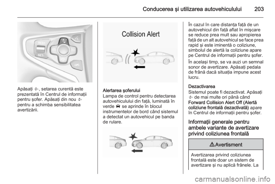 OPEL INSIGNIA 2015.5 Manual de utilizare (in Romanian) Conducerea şi utilizarea autovehiculului203
Apăsaţi V, setarea curentă este
prezentată în Centrul de informaţii
pentru şofer. Apăsaţi din nou V
pentru a schimba sensibilitatea
avertizării. OPEL INSIGNIA 2015.5 Manual de utilizare (in Romanian) Conducerea şi utilizarea autovehiculului203
Apăsaţi V, setarea curentă este
prezentată în Centrul de informaţii
pentru şofer. Apăsaţi din nou V
pentru a schimba sensibilitatea
avertizării.
