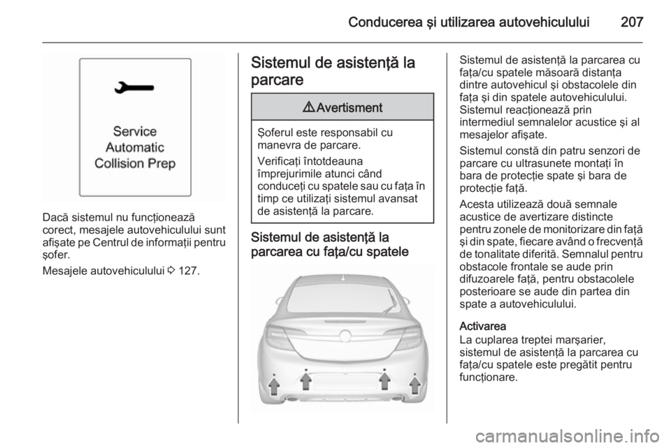OPEL INSIGNIA 2015.5  Manual de utilizare (in Romanian) Conducerea şi utilizarea autovehiculului207
Dacă sistemul nu funcţionează
corect, mesajele autovehiculului sunt
afişate pe Centrul de informaţii pentru şofer.
Mesajele autovehiculului  3 127.
S