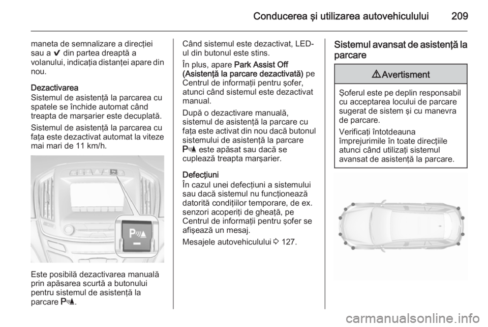OPEL INSIGNIA 2015.5  Manual de utilizare (in Romanian) Conducerea şi utilizarea autovehiculului209
maneta de semnalizare a direcţiei
sau a  9 din partea dreaptă a
volanului, indicaţia distanţei apare din
nou.
Dezactivarea
Sistemul de asistenţă la p