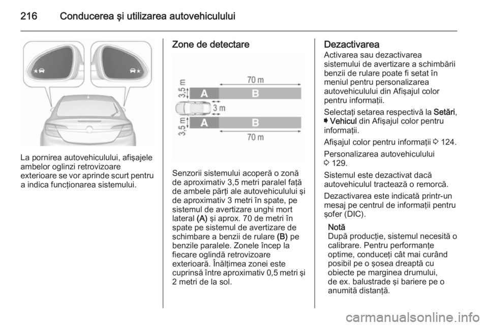 OPEL INSIGNIA 2015.5 Manual de utilizare (in Romanian) 216Conducerea şi utilizarea autovehiculului
La pornirea autovehiculului, afişajele
ambelor oglinzi retrovizoare
exterioare se vor aprinde scurt pentru a indica funcţionarea sistemului.
Zone de dete OPEL INSIGNIA 2015.5 Manual de utilizare (in Romanian) 216Conducerea şi utilizarea autovehiculului
La pornirea autovehiculului, afişajele
ambelor oglinzi retrovizoare
exterioare se vor aprinde scurt pentru a indica funcţionarea sistemului.
Zone de dete
