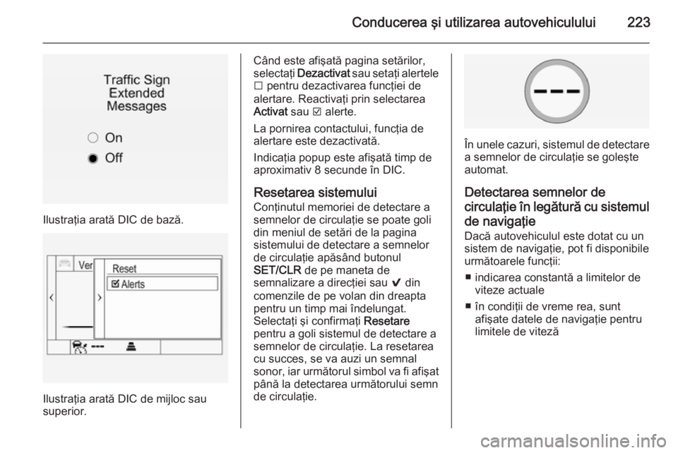 OPEL INSIGNIA 2015.5 Manual de utilizare (in Romanian) Conducerea şi utilizarea autovehiculului223
Ilustraţia arată DIC de bază.
Ilustraţia arată DIC de mijloc sau
superior.
Când este afişată pagina setărilor,
selectaţi Dezactivat sau setaţi OPEL INSIGNIA 2015.5 Manual de utilizare (in Romanian) Conducerea şi utilizarea autovehiculului223
Ilustraţia arată DIC de bază.
Ilustraţia arată DIC de mijloc sau
superior.
Când este afişată pagina setărilor,
selectaţi Dezactivat sau setaţi