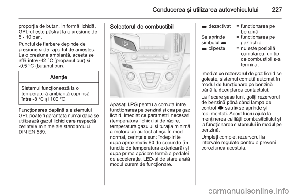 OPEL INSIGNIA 2015.5 Manual de utilizare (in Romanian) Conducerea şi utilizarea autovehiculului227
proporţia de butan. În formă lichidă,
GPL-ul este păstrat la o presiune de 5 - 10 bari.
Punctul de fierbere depinde de
presiune şi de raportul de ame OPEL INSIGNIA 2015.5 Manual de utilizare (in Romanian) Conducerea şi utilizarea autovehiculului227
proporţia de butan. În formă lichidă,
GPL-ul este păstrat la o presiune de 5 - 10 bari.
Punctul de fierbere depinde de
presiune şi de raportul de ame