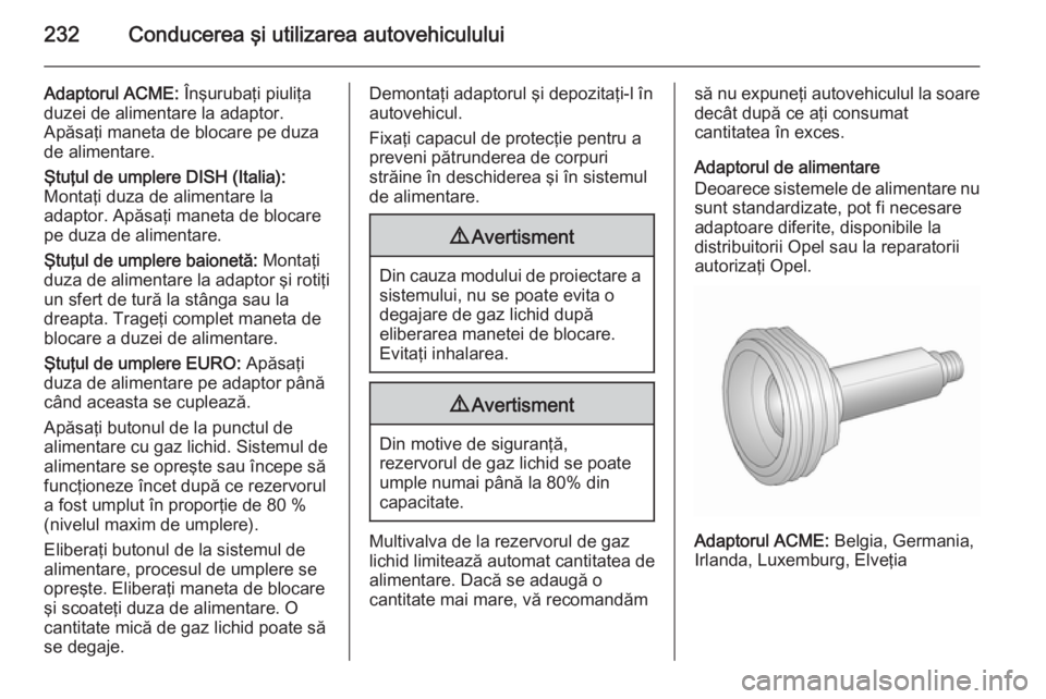 OPEL INSIGNIA 2015.5 Manual de utilizare (in Romanian) 232Conducerea şi utilizarea autovehiculului
Adaptorul ACME: Înşurubaţi piuliţa
duzei de alimentare la adaptor.
Apăsaţi maneta de blocare pe duza
de alimentare.
Ştuţul de umplere DISH (Italia) OPEL INSIGNIA 2015.5 Manual de utilizare (in Romanian) 232Conducerea şi utilizarea autovehiculului
Adaptorul ACME: Înşurubaţi piuliţa
duzei de alimentare la adaptor.
Apăsaţi maneta de blocare pe duza
de alimentare.
Ştuţul de umplere DISH (Italia)