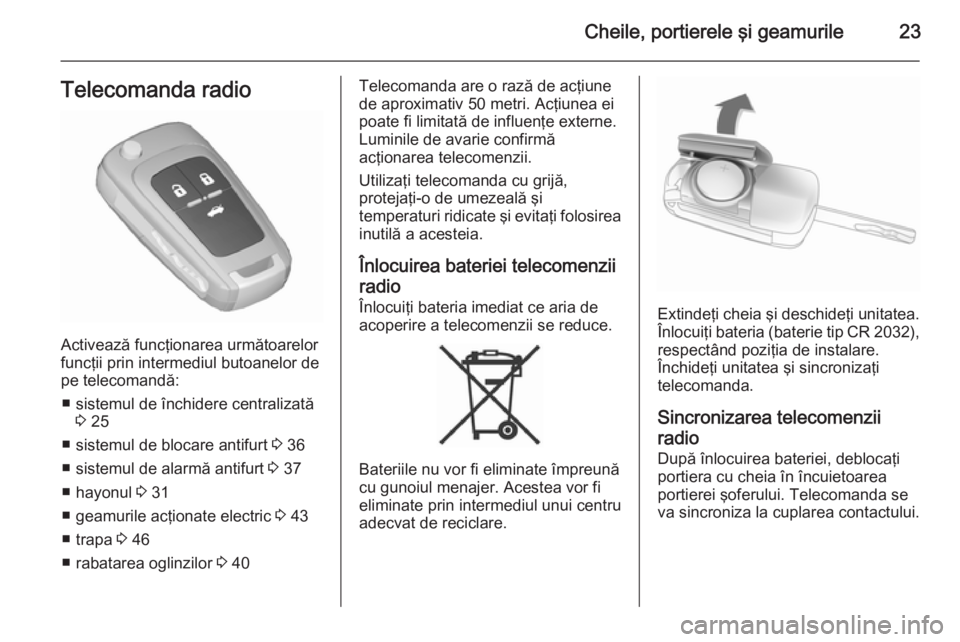 OPEL INSIGNIA 2015.5  Manual de utilizare (in Romanian) Cheile, portierele şi geamurile23Telecomanda radio
Activează funcţionarea următoarelor
funcţii prin intermediul butoanelor de
pe telecomandă:
■ sistemul de închidere centralizată 3 25
■ si