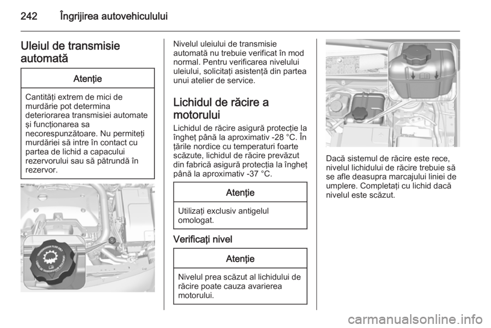 OPEL INSIGNIA 2015.5 Manual de utilizare (in Romanian) 242Îngrijirea autovehicululuiUleiul de transmisie
automatăAtenţie
Cantităţi extrem de mici de
murdărie pot determina
deteriorarea transmisiei automate şi funcţionarea sa
necorespunzătoare. Nu OPEL INSIGNIA 2015.5 Manual de utilizare (in Romanian) 242Îngrijirea autovehicululuiUleiul de transmisie
automatăAtenţie
Cantităţi extrem de mici de
murdărie pot determina
deteriorarea transmisiei automate şi funcţionarea sa
necorespunzătoare. Nu