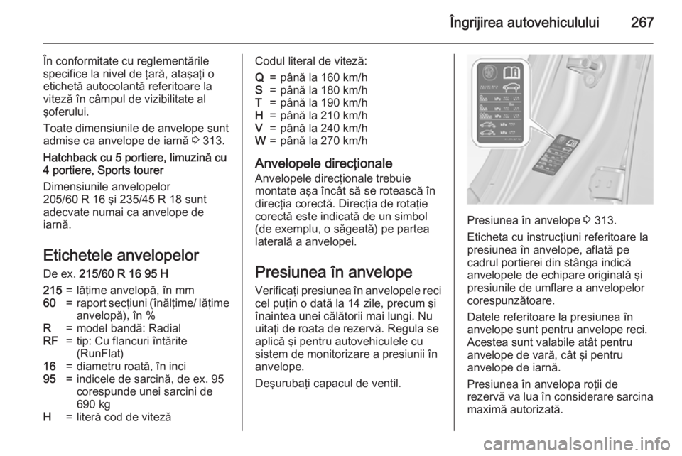 OPEL INSIGNIA 2015.5  Manual de utilizare (in Romanian) Îngrijirea autovehiculului267
În conformitate cu reglementările
specifice la nivel de ţară, ataşaţi o
etichetă autocolantă referitoare la
viteză în câmpul de vizibilitate al
şoferului.
To