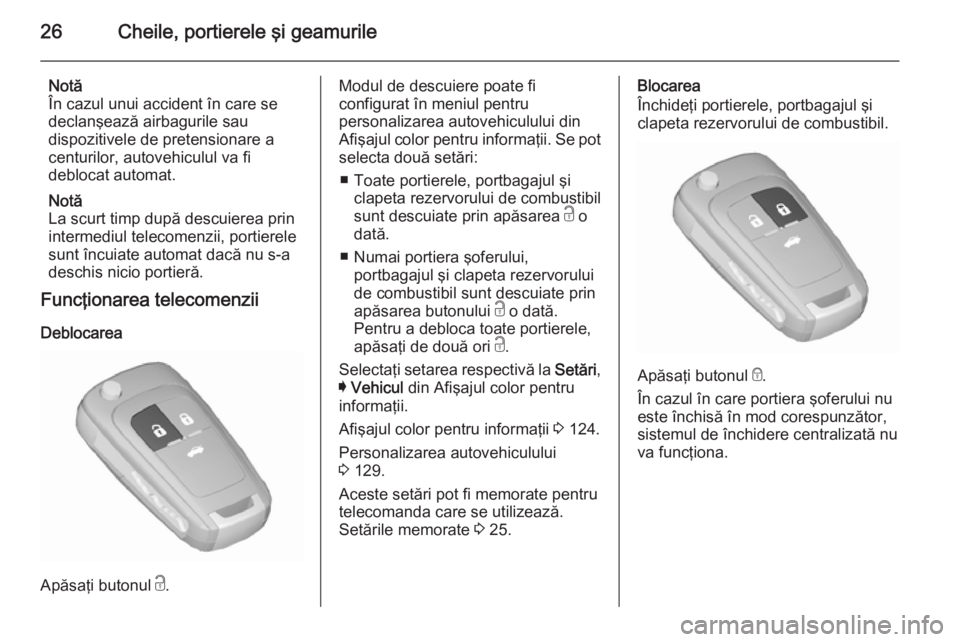 OPEL INSIGNIA 2015.5  Manual de utilizare (in Romanian) 26Cheile, portierele şi geamurile
Notă
În cazul unui accident în care se
declanşează airbagurile sau
dispozitivele de pretensionare a
centurilor, autovehiculul va fi
deblocat automat.
Notă
La s