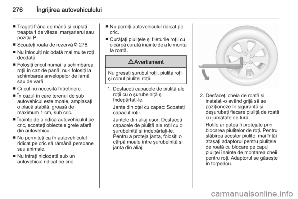 OPEL INSIGNIA 2015.5 Manual de utilizare (in Romanian) 276Îngrijirea autovehiculului
■ Trageţi frâna de mână şi cuplaţitreapta 1 de viteze, marşarierul saupoziţia P.
■ Scoateţi roata de rezervă 3 278.
■ Nu înlocuiţi niciodată mai mul OPEL INSIGNIA 2015.5 Manual de utilizare (in Romanian) 276Îngrijirea autovehiculului
■ Trageţi frâna de mână şi cuplaţitreapta 1 de viteze, marşarierul saupoziţia P.
■ Scoateţi roata de rezervă 3 278.
■ Nu înlocuiţi niciodată mai mul