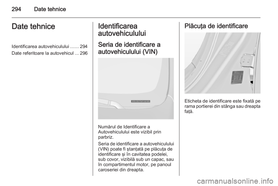OPEL INSIGNIA 2015.5 Manual de utilizare (in Romanian) 294Date tehniceDate tehniceIdentificarea autovehiculului......294
Date referitoare la autovehicul ...296Identificarea
autovehiculului
Seria de identificare a
autovehiculului (VIN)
Numărul de Identifi OPEL INSIGNIA 2015.5 Manual de utilizare (in Romanian) 294Date tehniceDate tehniceIdentificarea autovehiculului......294
Date referitoare la autovehicul ...296Identificarea
autovehiculului
Seria de identificare a
autovehiculului (VIN)
Numărul de Identifi
