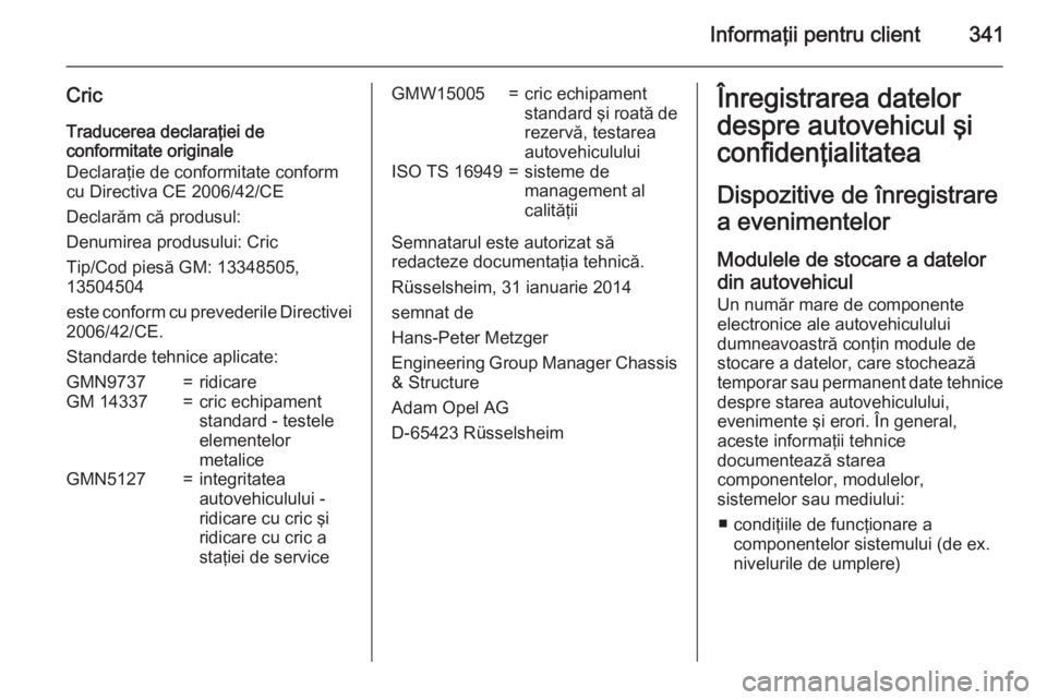 OPEL INSIGNIA 2015.5  Manual de utilizare (in Romanian) Informaţii pentru client341
CricTraducerea declaraţiei de
conformitate originale
Declaraţie de conformitate conform
cu Directiva CE 2006/42/CE
Declarăm că produsul:
Denumirea produsului: Cric
Tip