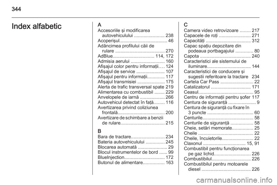 OPEL INSIGNIA 2015.5  Manual de utilizare (in Romanian) 344Index alfabeticAAccesoriile şi modificarea autovehiculului  .......................238
Acoperişul ..................................... 46
Adâncimea profilului căii de rulare  .................