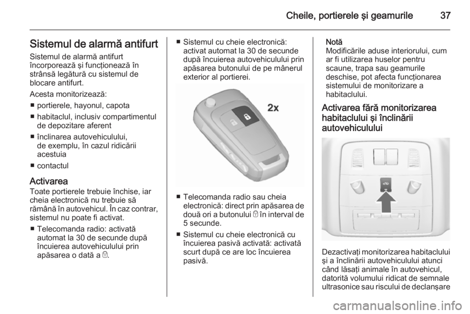 OPEL INSIGNIA 2015.5  Manual de utilizare (in Romanian) Cheile, portierele şi geamurile37Sistemul de alarmă antifurtSistemul de alarmă antifurt
încorporează şi funcţionează în
strânsă legătură cu sistemul de
blocare antifurt.
Acesta monitorize
