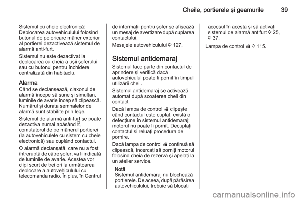 OPEL INSIGNIA 2015.5  Manual de utilizare (in Romanian) Cheile, portierele şi geamurile39
Sistemul cu cheie electronică:
Deblocarea autovehiculului folosind butonul de pe oricare mâner exterior
al portierei dezactivează sistemul de
alarmă anti-furt.
S