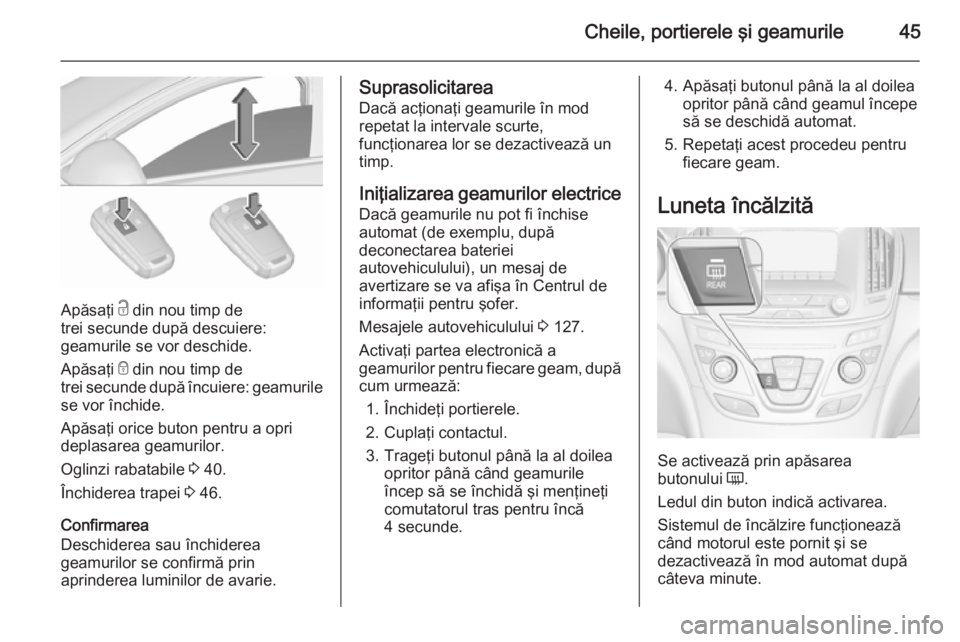 OPEL INSIGNIA 2015.5  Manual de utilizare (in Romanian) Cheile, portierele şi geamurile45
Apăsaţi c din nou timp de
trei secunde după descuiere:
geamurile se vor deschide.
Apăsaţi  e din nou timp de
trei secunde după încuiere: geamurile se vor înc